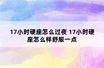 17小时硬座怎么过夜 17小时硬座怎么样舒服一点